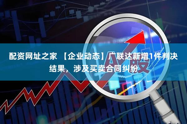 配资网址之家 【企业动态】广联达新增1件判决结果，涉及买卖合同纠纷