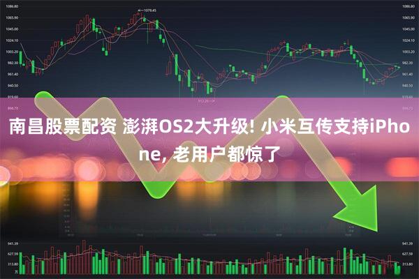 南昌股票配资 澎湃OS2大升级! 小米互传支持iPhone, 老用户都惊了