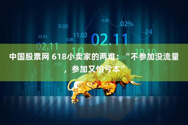 中国股票网 618小卖家的两难：“不参加没流量，参加又怕亏本”