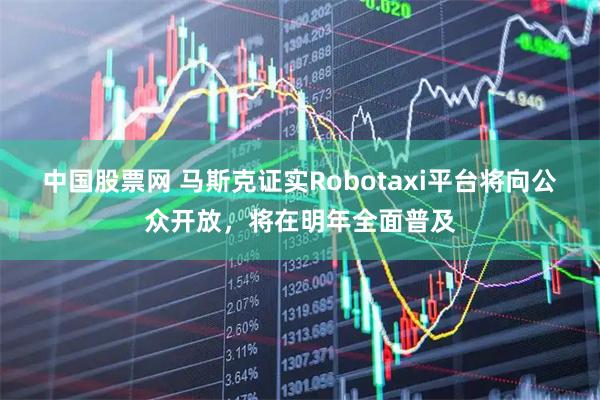 中国股票网 马斯克证实Robotaxi平台将向公众开放，将在明年全面普及