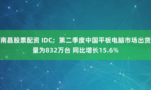 南昌股票配资 IDC：第二季度中国平板电脑市场出货量为832万台 同比增长15.6%