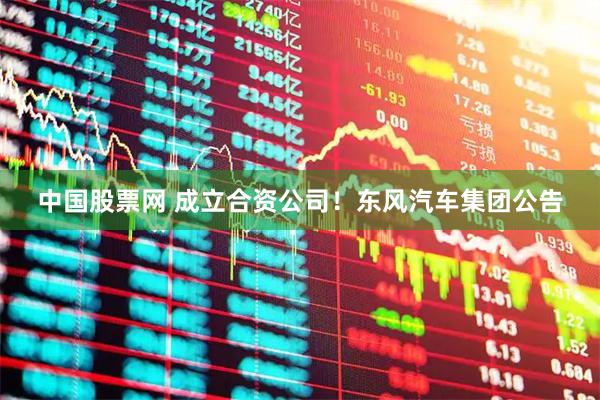 中国股票网 成立合资公司！东风汽车集团公告
