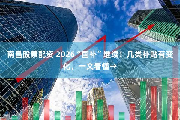 南昌股票配资 2026“国补”继续！几类补贴有变化，一文看懂→