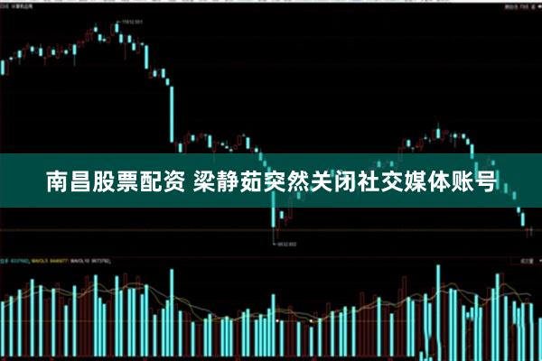 南昌股票配资 梁静茹突然关闭社交媒体账号