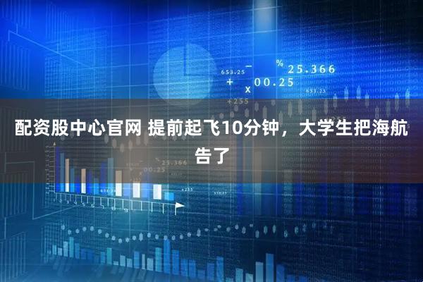 配资股中心官网 提前起飞10分钟，大学生把海航告了